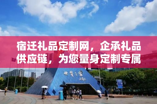 宿迁礼品定制网，企承礼品供应链，为您量身定制专属礼品