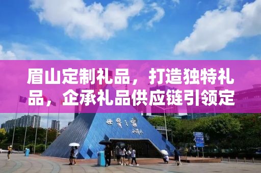 眉山定制礼品，打造独特礼品，企承礼品供应链引领定制潮流