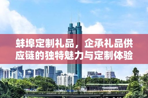 蚌埠定制礼品，企承礼品供应链的独特魅力与定制体验
